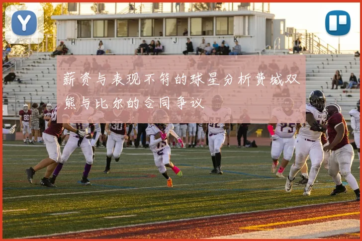 薪资与表现不符的球星分析费城双熊与比尔的合同争议