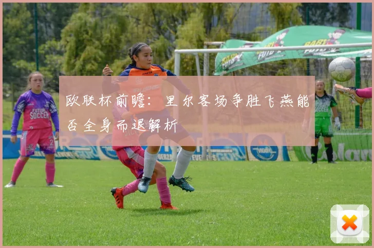 欧联杯前瞻：里尔客场争胜飞燕能否全身而退解析