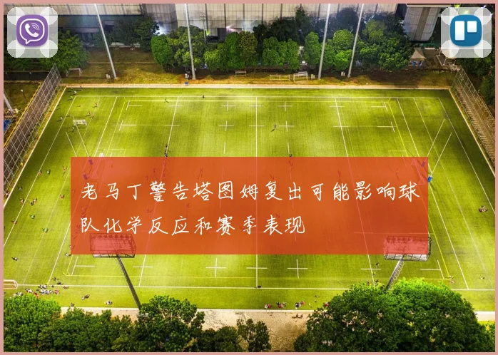 老马丁警告塔图姆复出可能影响球队化学反应和赛季表现