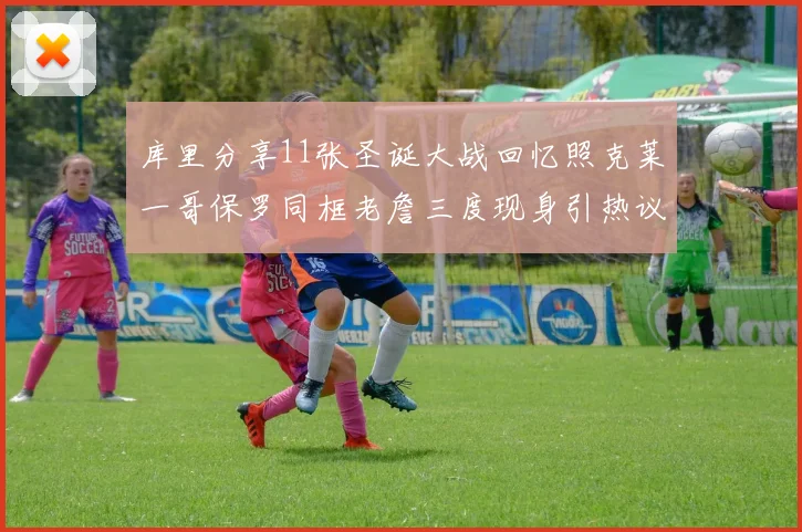 库里分享11张圣诞大战回忆照克莱一哥保罗同框老詹三度现身引热议