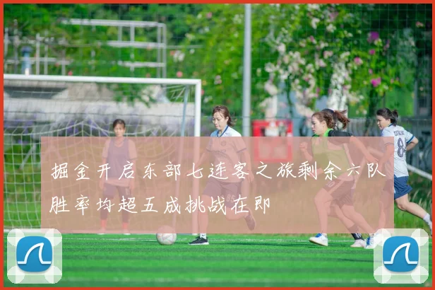 掘金开启东部七连客之旅剩余六队胜率均超五成挑战在即