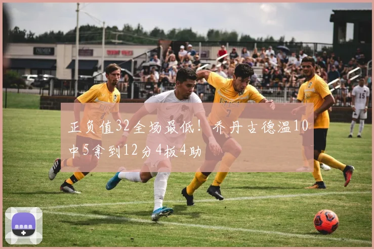 正负值32全场最低！乔丹古德温10中5拿到12分4板4助