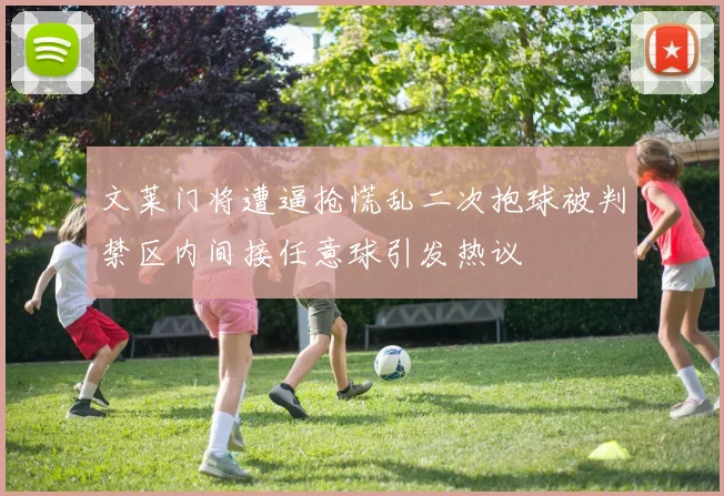 文莱门将遭逼抢慌乱二次抱球被判禁区内间接任意球引发热议