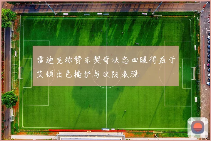 雷迪克称赞东契奇状态回暖得益于艾顿出色掩护与攻防表现