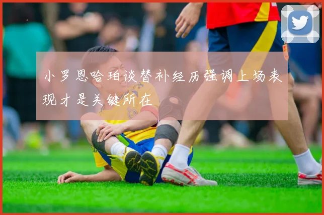 小罗恩哈珀谈替补经历强调上场表现才是关键所在