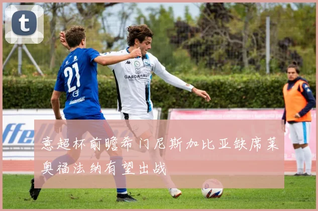 意超杯前瞻希门尼斯加比亚缺席莱奥福法纳有望出战