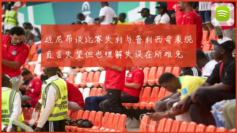 迈尼昂谈比赛失利与普利西奇表现直言失望但也理解失误在所难免