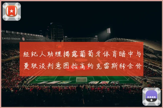 经纪人助理揭露葡萄牙体育暗中与曼联谈判意图抬高约克雷斯转会价格