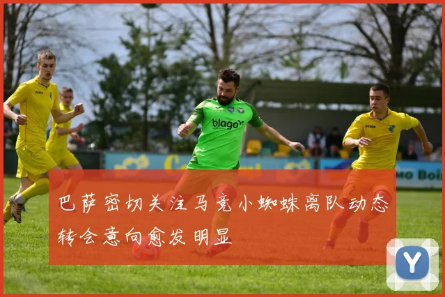 巴萨密切关注马竞小蜘蛛离队动态转会意向愈发明显