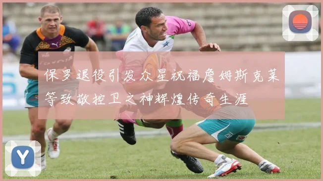 保罗退役引发众星祝福詹姆斯克莱等致敬控卫之神辉煌传奇生涯