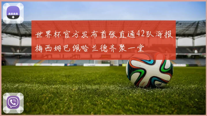 世界杯官方发布首张直通42队海报梅西姆巴佩哈兰德齐聚一堂