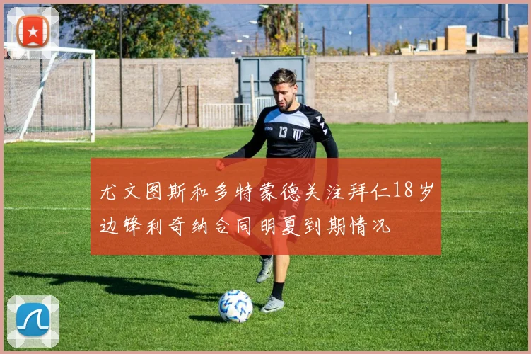 尤文图斯和多特蒙德关注拜仁18岁边锋利奇纳合同明夏到期情况
