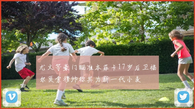 尤文等豪门瞄准本菲卡17岁后卫福尔莫索穆帅称其为新一代小麦