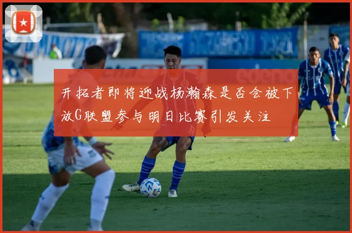 开拓者即将迎战杨瀚森是否会被下放G联盟参与明日比赛引发关注