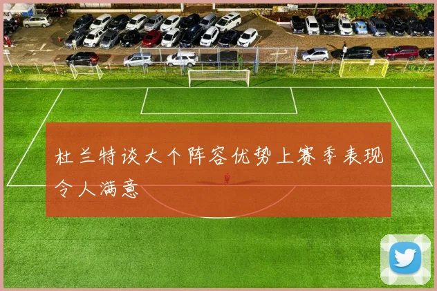 杜兰特谈大个阵容优势上赛季表现令人满意