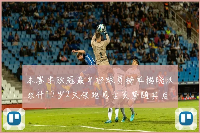 本赛季欧冠最年轻球员榜单揭晓沃尔什17岁2天领跑恩古莫紧随其后