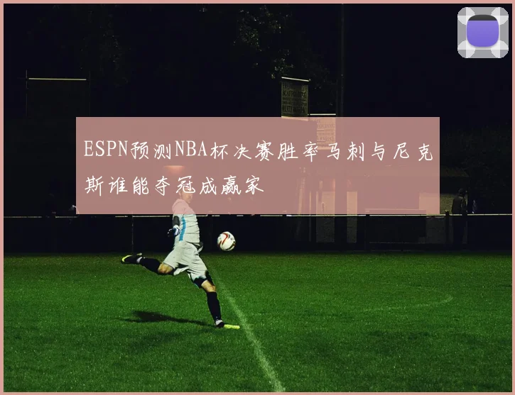 ESPN预测NBA杯决赛胜率马刺与尼克斯谁能夺冠成赢家