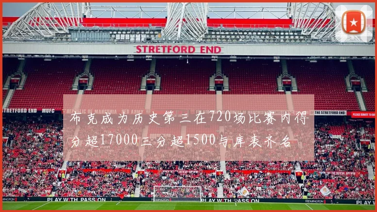 布克成为历史第三在720场比赛内得分超17000三分超1500与库表齐名