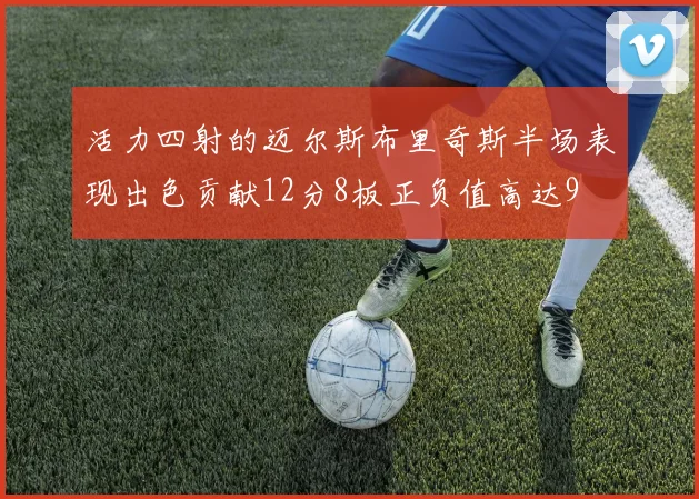 活力四射的迈尔斯布里奇斯半场表现出色贡献12分8板正负值高达9