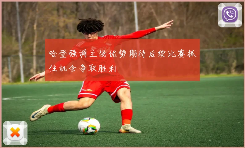 哈登强调主场优势期待后续比赛抓住机会争取胜利