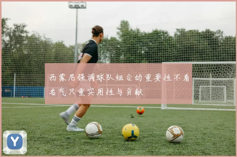 西蒙尼强调球队组合的重要性不看名气只重实用性与贡献